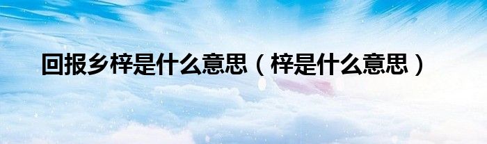 回报乡梓是什么意思（梓是什么意思） 第1张