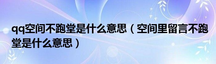 qq空间不跑堂是什么意思（空间里留言不跑堂是什么意思） 第1张