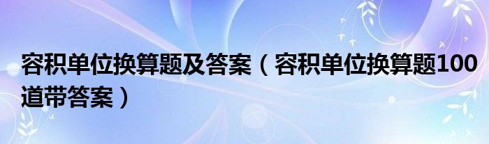 容积单位换算题及答案（容积单位换算题100道带答案） 第1张