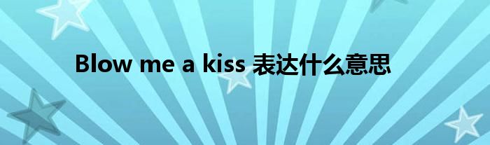 Blow me a kiss 表达什么意思 第1张