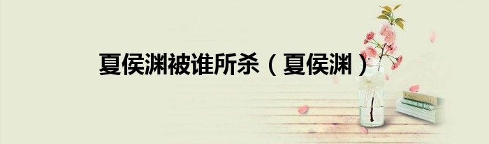 夏侯渊被谁所杀（夏侯渊） 第1张