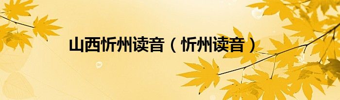 山西忻州读音（忻州读音） 第1张