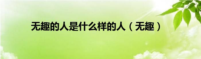 无趣的人是什么样的人（无趣） 第1张