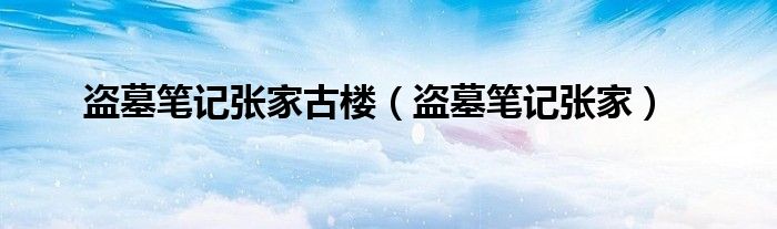 盗墓笔记张家古楼（盗墓笔记张家） 第1张