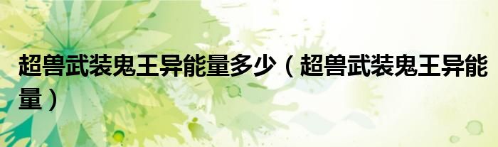 超兽武装鬼王异能量多少（超兽武装鬼王异能量） 第1张