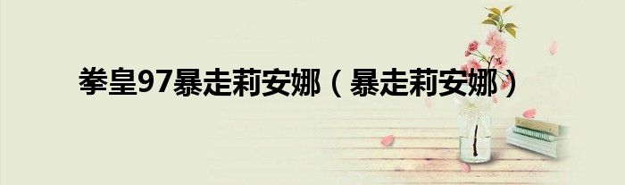 拳皇97暴走莉安娜（暴走莉安娜） 第1张