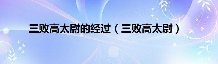 三败高太尉的经过（三败高太尉） 第1张
