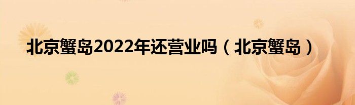 北京蟹岛2022年还营业吗（北京蟹岛） 第1张
