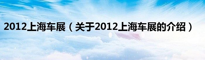 012上海车展（关于2012上海车展的介绍）"