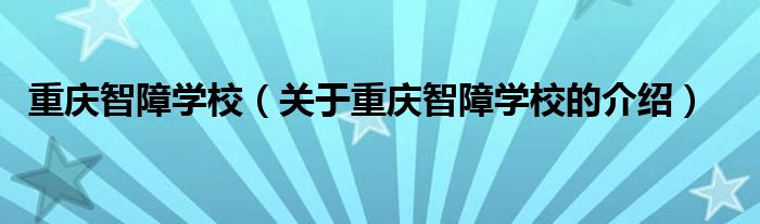 重庆智障学校（关于重庆智障学校的介绍） 第1张