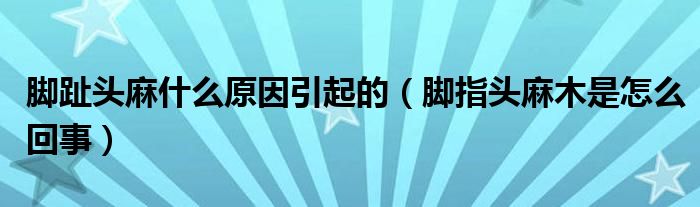 脚趾头麻什么原因引起的（脚指头麻木是怎么回事） 第1张