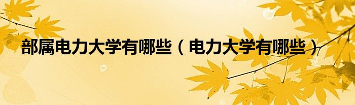 部属电力大学有哪些（电力大学有哪些） 第1张