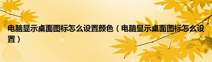 电脑显示桌面图标怎么设置颜色（电脑显示桌面图标怎么设置） 第1张