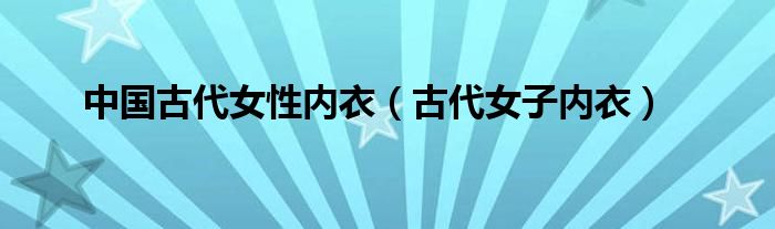 中国古代女性内衣（古代女子内衣） 第1张