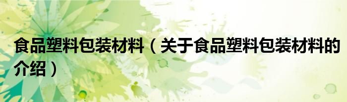 食品塑料包装材料（关于食品塑料包装材料的介绍） 第1张