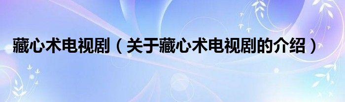 藏心术电视剧（关于藏心术电视剧的介绍） 第1张