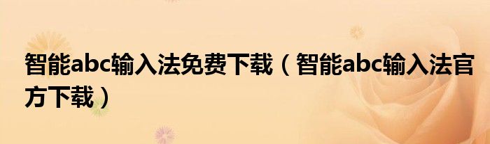 智能abc输入法免费下载（智能abc输入法官方下载） 第1张