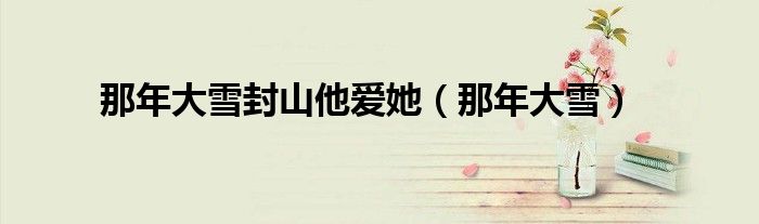那年大雪封山他爱她（那年大雪） 第1张