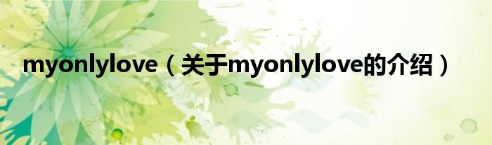myonlylove（关于myonlylove的介绍） 第1张
