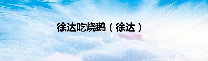 徐达吃烧鹅（徐达） 第1张