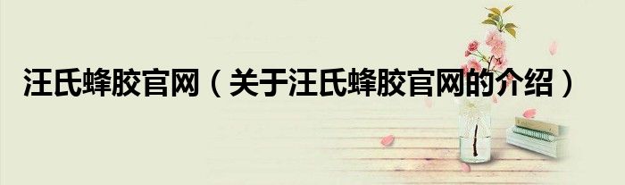汪氏蜂胶官网（关于汪氏蜂胶官网的介绍） 第1张