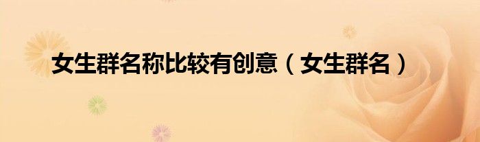 女生群名称比较有创意（女生群名） 第1张
