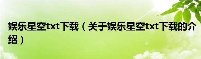 娱乐星空txt下载（关于娱乐星空txt下载的介绍） 第1张