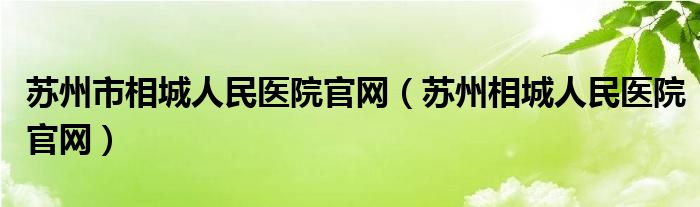 苏州市相城人民医院官网（苏州相城人民医院官网） 第1张
