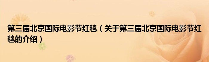 第三届北京国际电影节红毯（关于第三届北京国际电影节红毯的介绍） 第1张