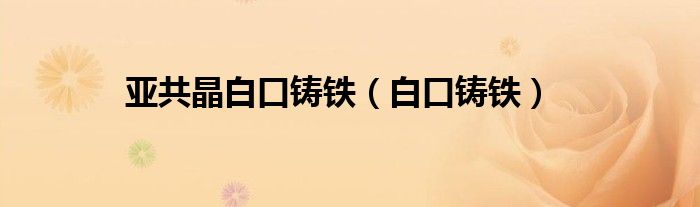 亚共晶白口铸铁（白口铸铁） 第1张