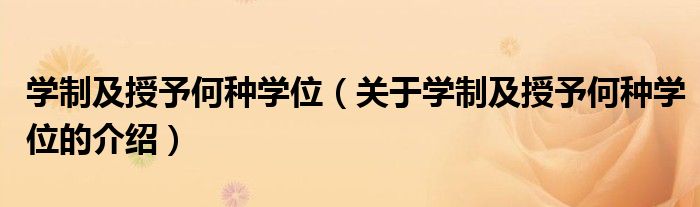 学制及授予何种学位（关于学制及授予何种学位的介绍） 第1张