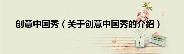 创意中国秀（关于创意中国秀的介绍） 第1张