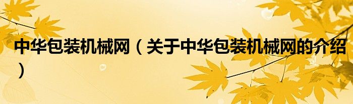 中华包装机械网（关于中华包装机械网的介绍） 第1张