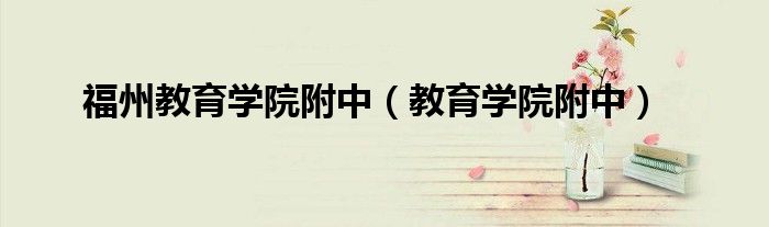 福州教育学院附中（教育学院附中） 第1张