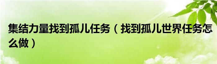 集结力量找到孤儿任务（找到孤儿世界任务怎么做） 第1张
