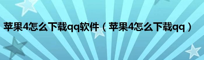 苹果4怎么下载qq软件（苹果4怎么下载qq） 第1张