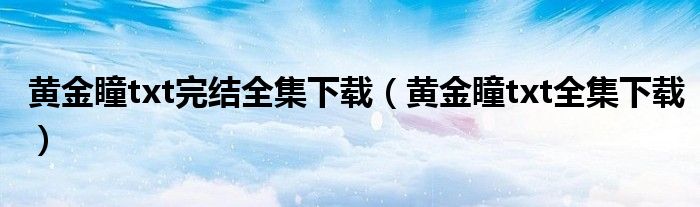 黄金瞳txt完结全集下载（黄金瞳txt全集下载） 第1张