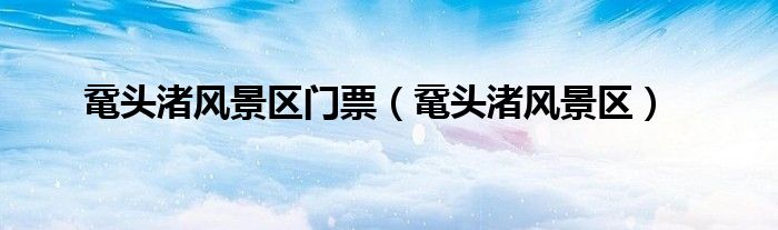 鼋头渚风景区门票（鼋头渚风景区） 第1张