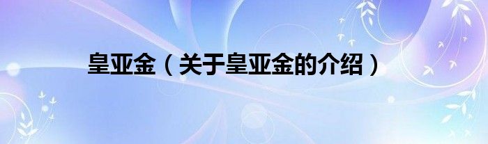 皇亚金（关于皇亚金的介绍） 第1张