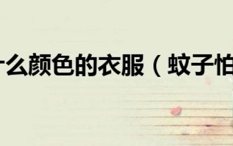 蚊子怕什么颜色的衣服（蚊子怕什么）