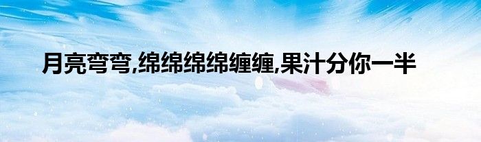 月亮弯弯,绵绵绵绵缠缠,果汁分你一半 第1张