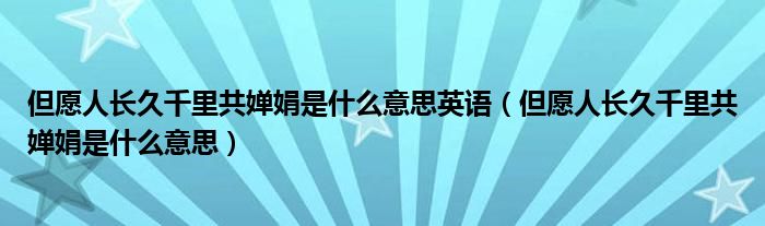 但愿人长久千里共婵娟是什么意思英语（但愿人长久千里共婵娟是什么意思） 第1张