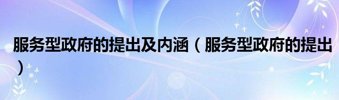 服务型政府的提出及内涵（服务型政府的提出） 第1张