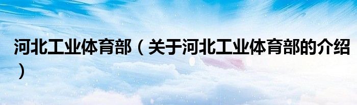 河北工业体育部（关于河北工业体育部的介绍） 第1张