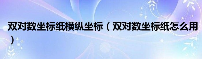 双对数坐标纸横纵坐标（双对数坐标纸怎么用） 第1张