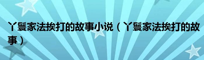 丫鬟家法挨打的故事小说（丫鬟家法挨打的故事） 第1张