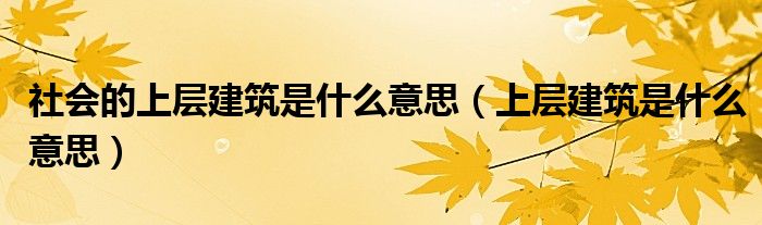 社会的上层建筑是什么意思（上层建筑是什么意思） 第1张