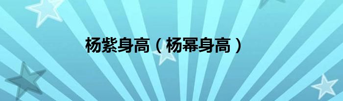 杨紫身高（杨幂身高） 第1张
