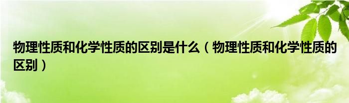 物理性质和化学性质的区别是什么（物理性质和化学性质的区别） 第1张