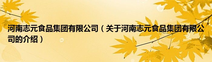 河南志元食品集团有限公司（关于河南志元食品集团有限公司的介绍） 第1张